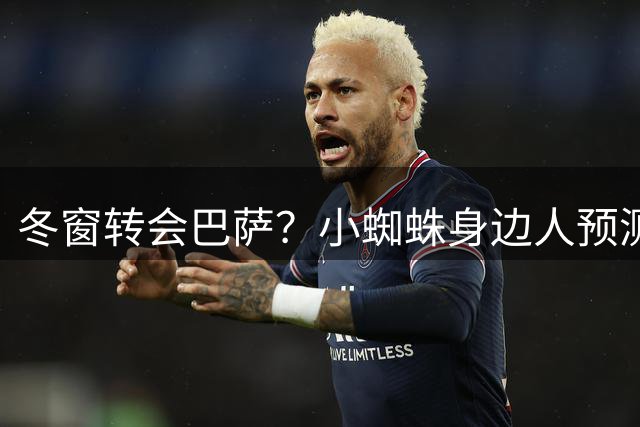 冬窗转会巴萨？小蜘蛛身边人预测，马竞1月会主动联系巴萨